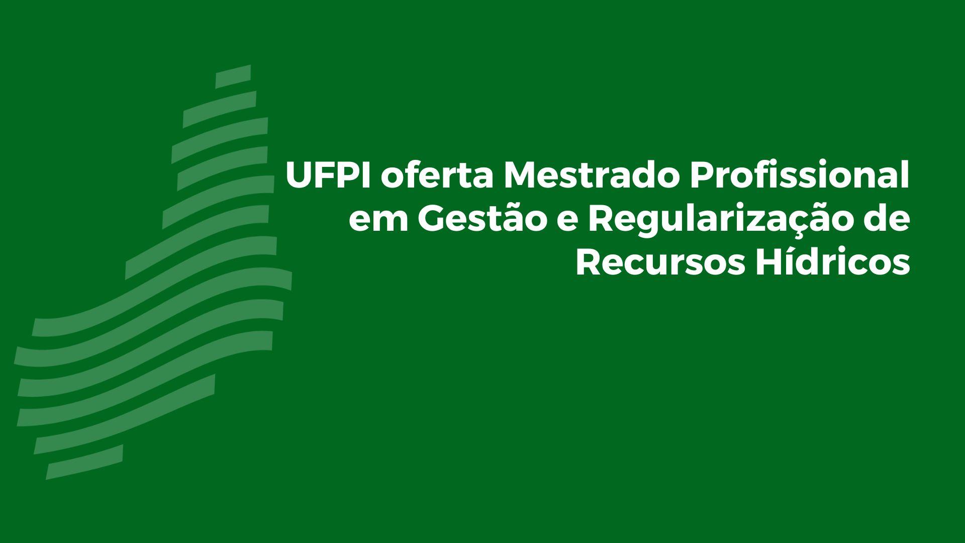 UFPI oferta Mestrado Profissional em Gestão e Regulação de Recursos Hídricos