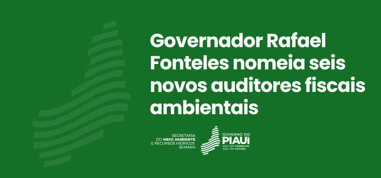 Governador Rafael Fonteles nomeia seis novos Auditores Fiscais Ambientais para fortalecer a política de gestão ambiental no Piauí