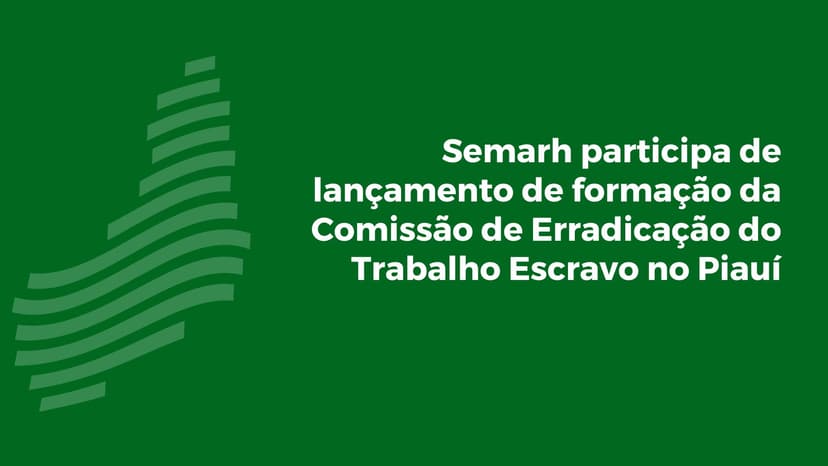 semarh-participa-do-lancamento-de-formacao-da-comissao-de-erradicacao-do-trabalho-escravo-no-piaui